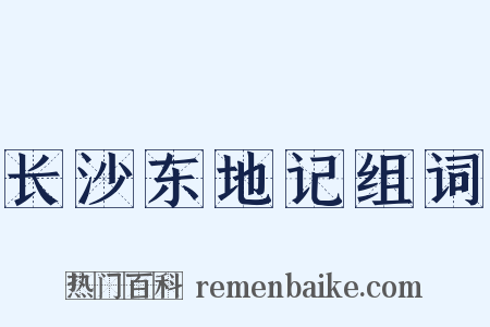 长沙东地记组词是什么意思的图片